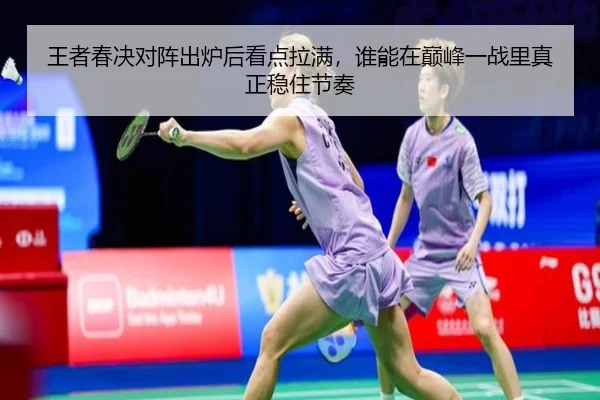 王者春决对阵出炉后看点拉满，谁能在巅峰一战里真正稳住节奏